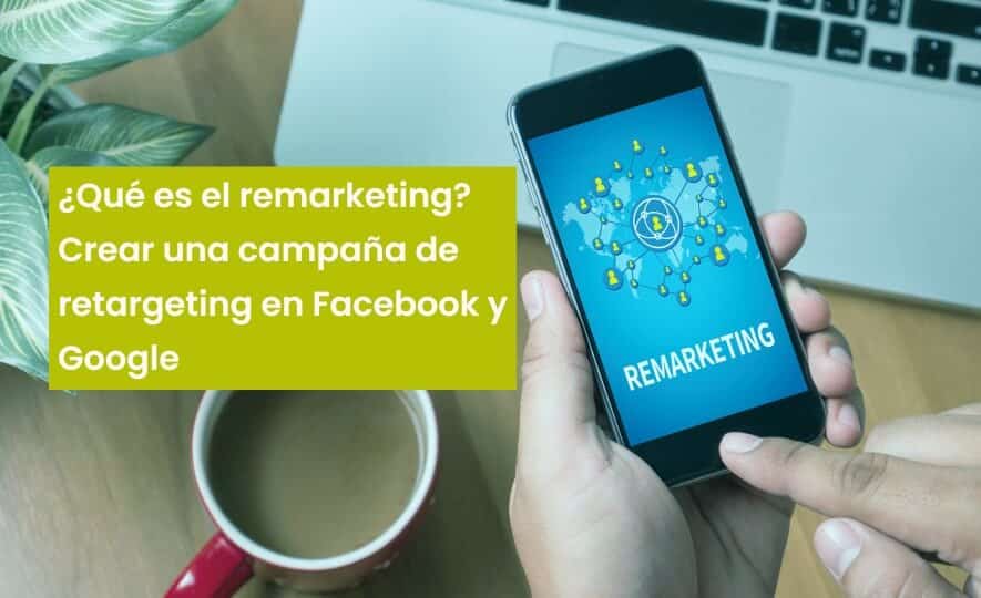 ¿Qué es el remarketing? Crear una campaña de retargeting en Facebook y Google